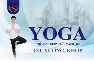 YOGA TĂNG CƯỜNG SỨC MẠNH CƠ, XƯƠNG, KHỚP