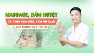 MASSAGE, BẤM HUYỆT CẢI THIỆN VIÊM HỌNG, VIÊM PHẾ QUẢN CHO NGƯỜI LỚN & TRẺ EM