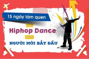 15 NGÀY LÀM QUEN VỚI HIPHOP DANCE CHO NGƯỜI MỚI BẮT ĐẦU